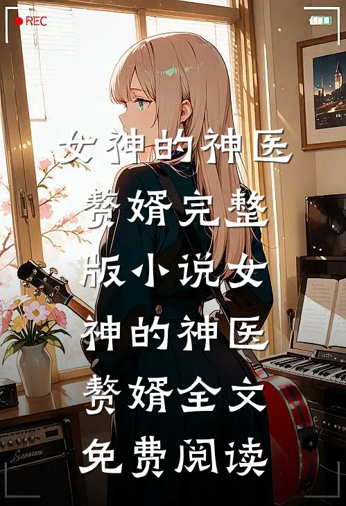 女神的神医赘婿完整版小说_女神的神医赘婿全文免费阅读
