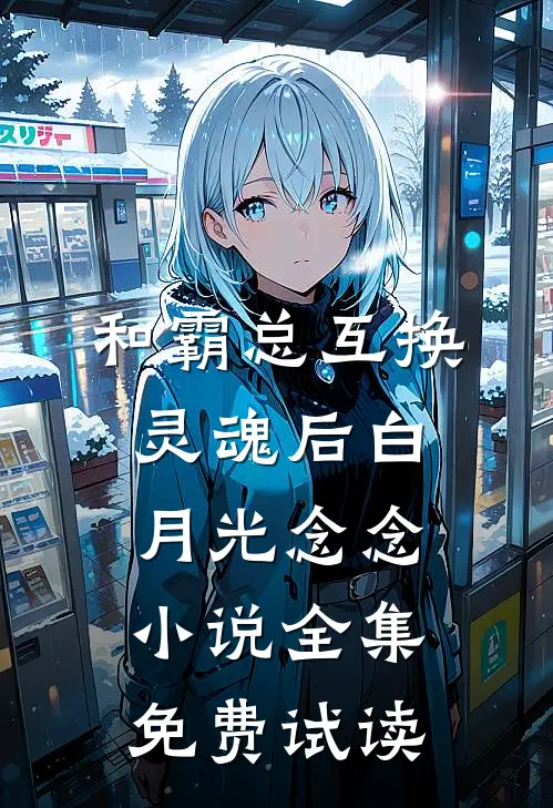 和霸总互换灵魂后白月光念念小说全集免费试读