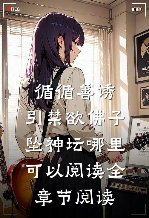 循循善诱,引禁欲佛子坠神坛哪里可以阅读全章节阅读