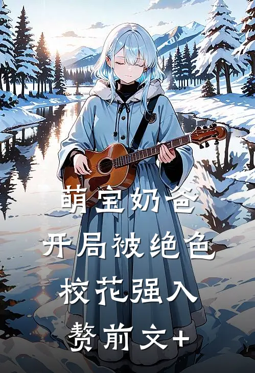 萌宝奶爸：开局被绝色校花强入赘前文+