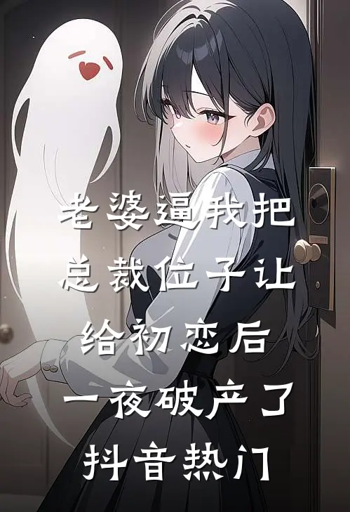 老婆逼我把总裁位子让给初恋后，一夜破产了抖音热门