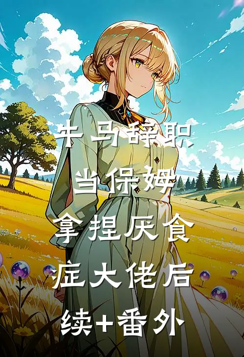 牛马辞职当保姆，拿捏厌食症大佬后续+番外