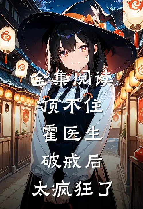全集阅读顶不住，霍医生破戒后，太疯狂了