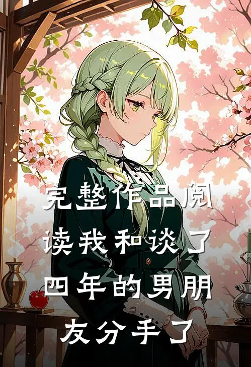 完整作品阅读我和谈了四年的男朋友分手了