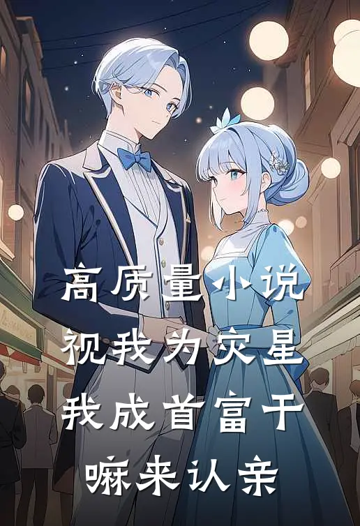 高质量小说视我为灾星，我成首富干嘛来认亲