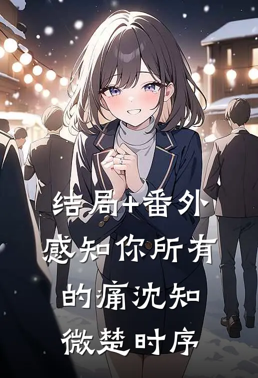 结局+番外感知你所有的痛沈知微楚时序