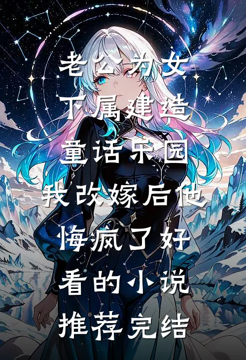 老公为女下属建造童话乐园，我改嫁后他悔疯了好看的小说推荐完结