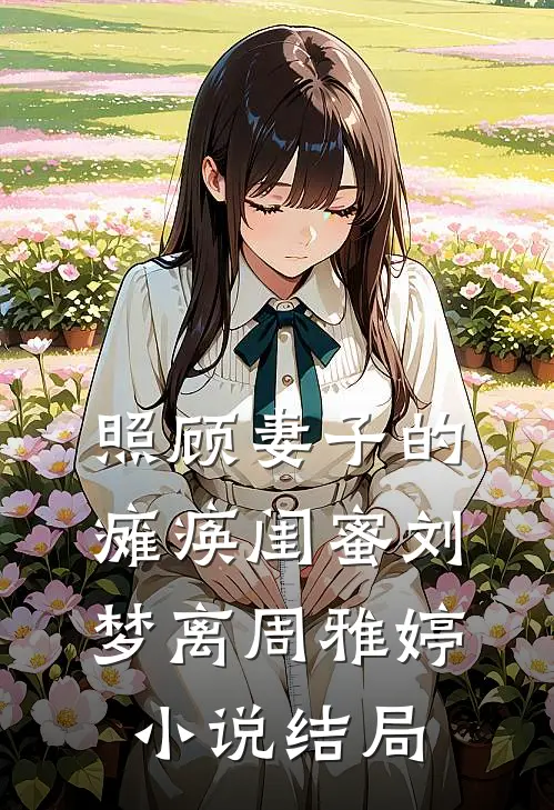 照顾妻子的瘫痪闺蜜刘梦离周雅婷小说结局