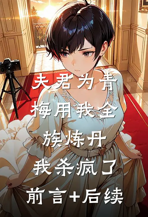 夫君为青梅用我全族炼丹，我杀疯了。前言+后续