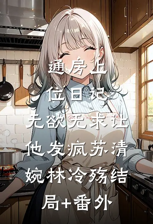 通房上位日记：无欲无求让他发疯苏清婉林冷殇结局+番外