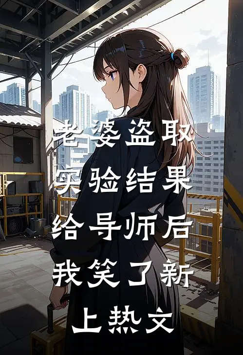 老婆盗取实验结果给导师后，我笑了新上热文