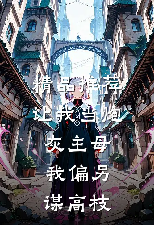 精品推荐让我当炮灰主母，我偏另谋高枝