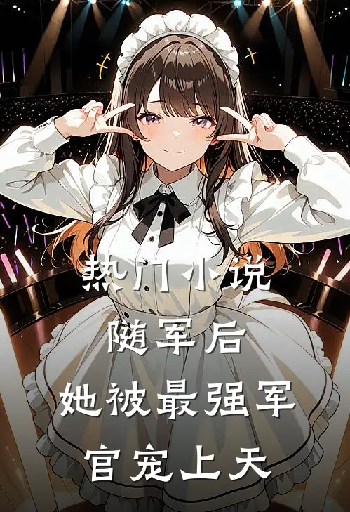 热门小说随军后，她被最强军官宠上天