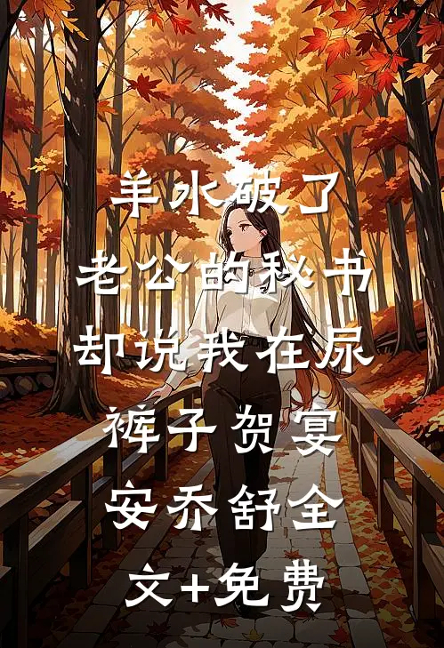 羊水破了，老公的秘书却说我在尿裤子贺宴安乔舒全文+免费