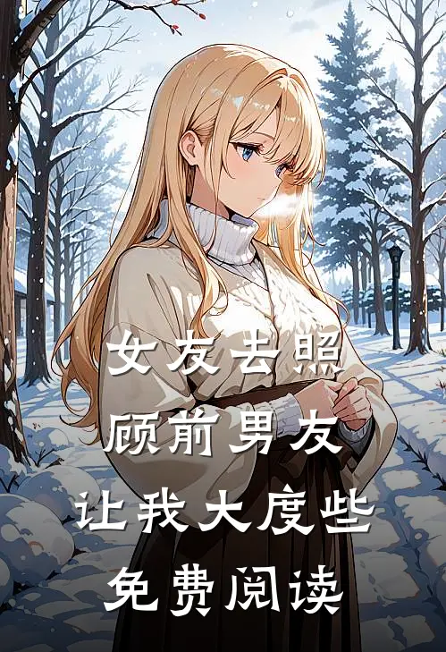女友去照顾前男友，让我大度些免费阅读