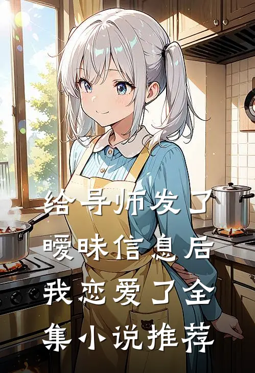 给导师发了暧昧信息后，我恋爱了全集小说推荐