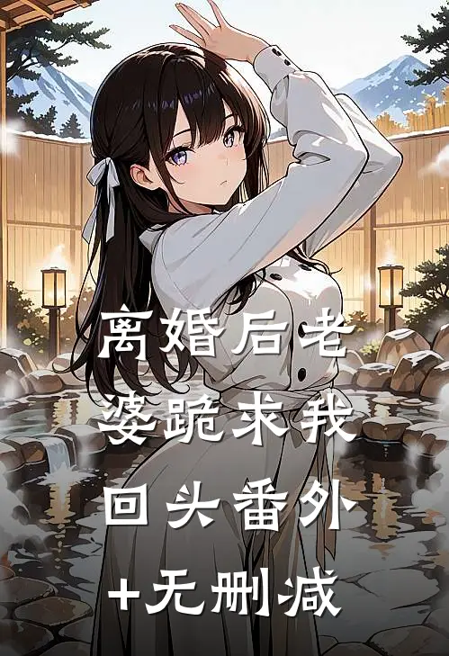 离婚后老婆跪求我回头番外+无删减