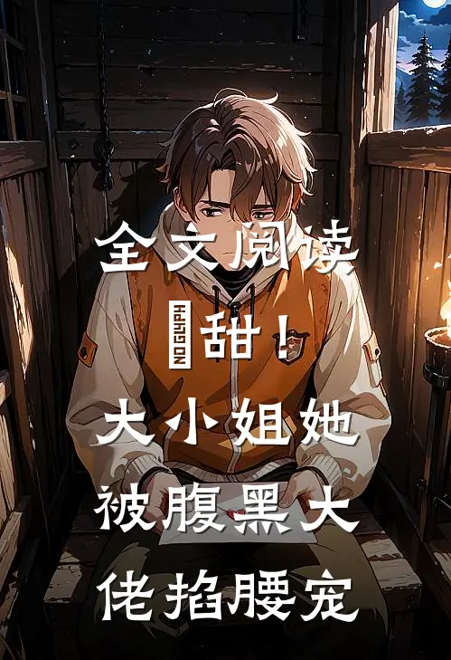 全文阅读齁甜！大小姐她被腹黑大佬掐腰宠