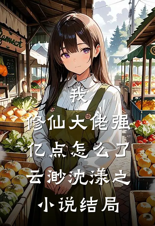 我，修仙大佬强亿点怎么了云渺沈漾之小说结局