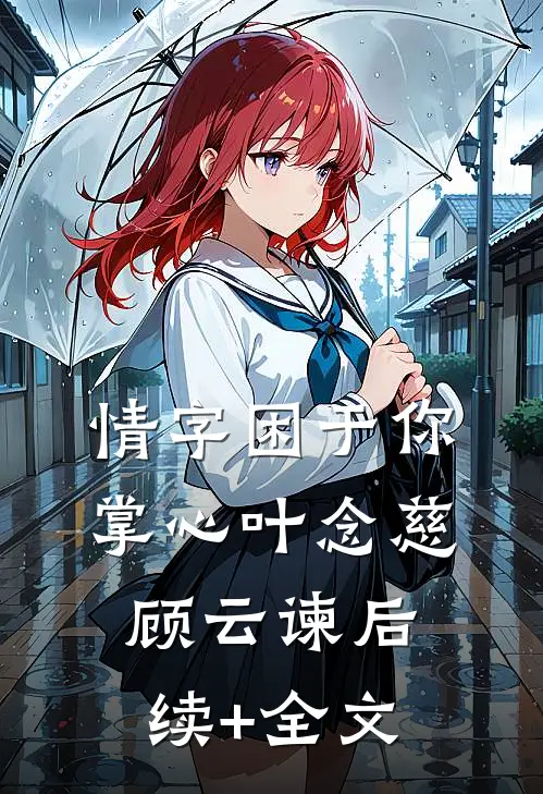 情字困于你掌心叶念慈顾云谏后续+全文