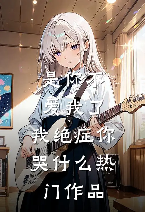 是你不爱我了，我绝症你哭什么热门作品