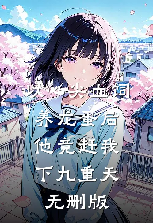 以心尖血饲养龙蛋后，他竟赶我下九重天无删版