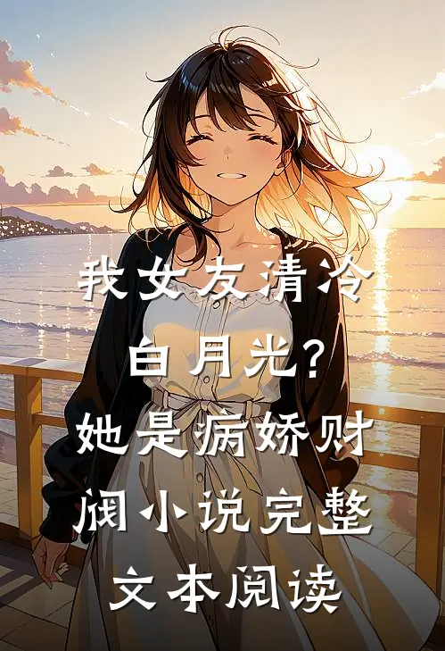 我女友清冷白月光?她是病娇财阀小说完整文本阅读