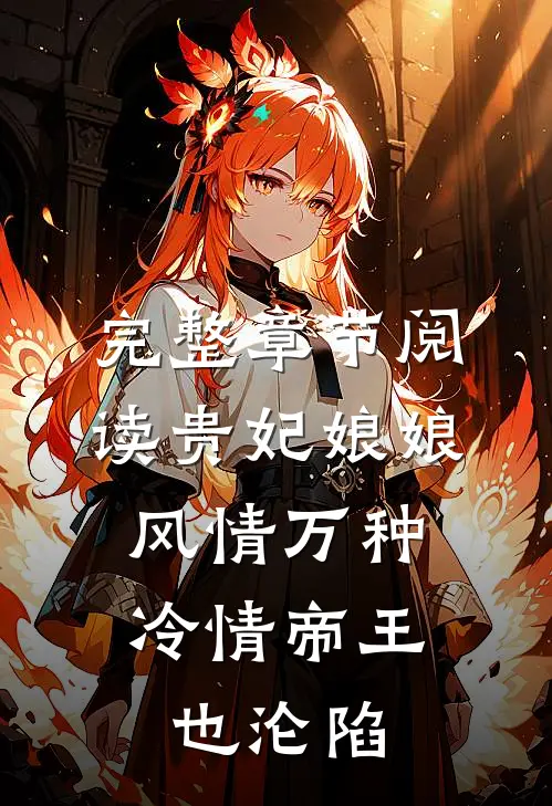 完整章节阅读贵妃娘娘风情万种，冷情帝王也沦陷