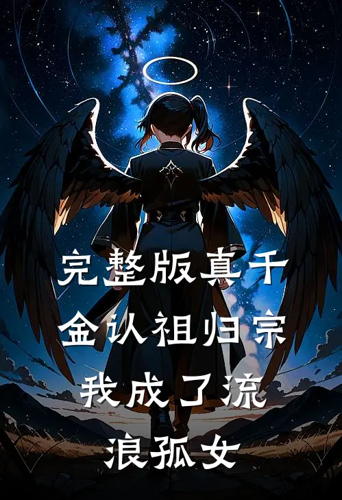 完整版真千金认祖归宗，我成了流浪孤女