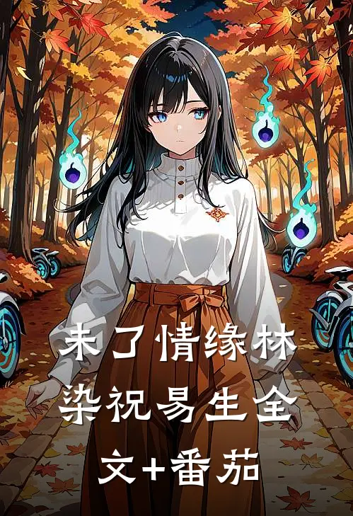 未了情缘林染祝易生全文+番茄