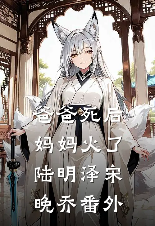 爸爸死后，妈妈火了陆明泽宋晚乔番外