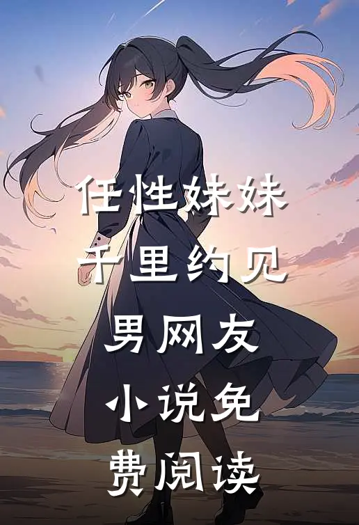 任性妹妹千里约见男网友小说免费阅读