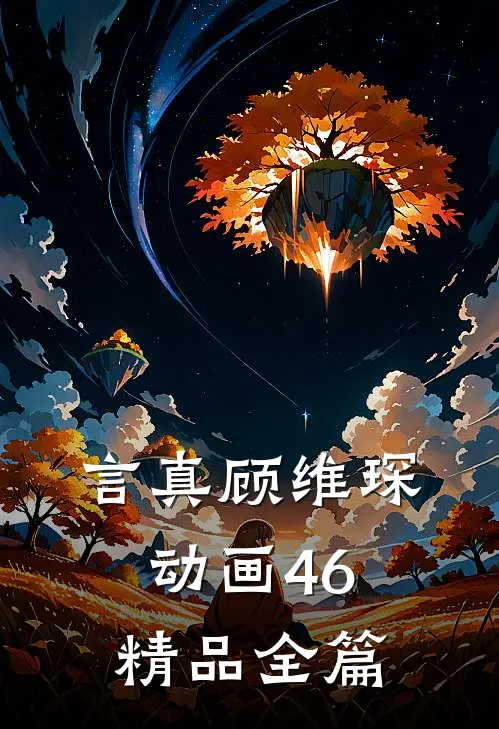 言真顾维琛动画46精品全篇