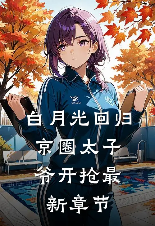 白月光回归，京圈太子爷开抢最新章节