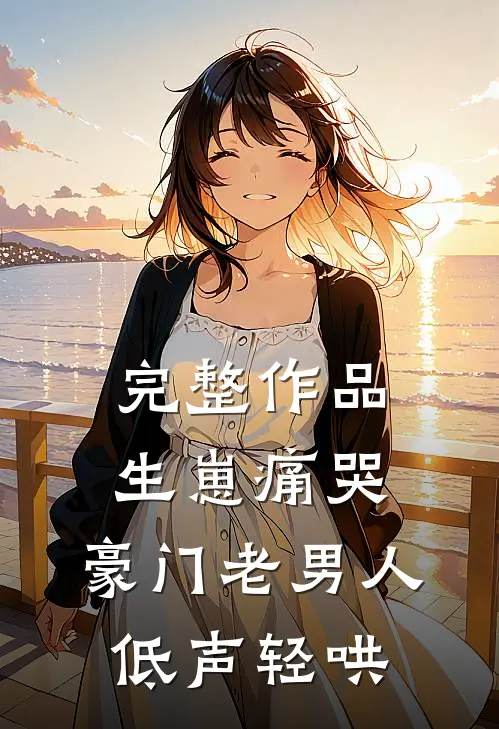 完整作品生崽痛哭：豪门老男人低声轻哄