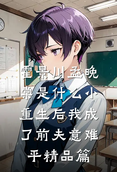 霍景川孟晚棠是什么小重生后我成了前夫意难平精品篇