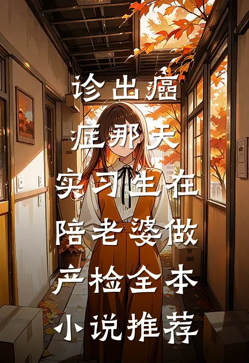 诊出癌症那天，实习生在陪老婆做产检全本小说推荐