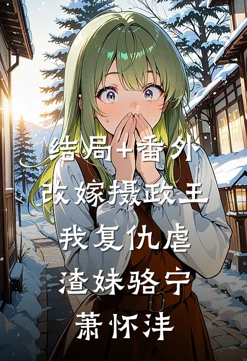 结局+番外改嫁摄政王，我复仇虐渣妹骆宁萧怀沣