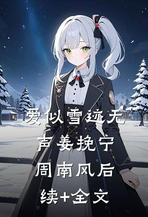 爱似雪迹无声姜挽宁周南风后续+全文