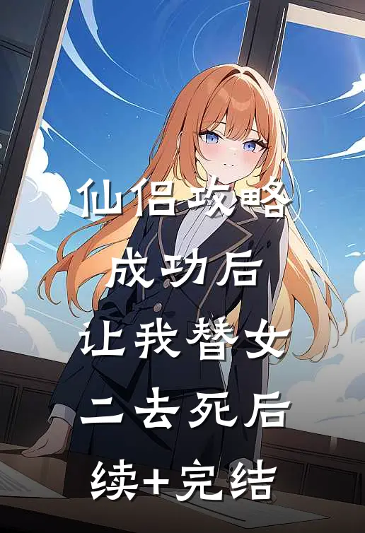 仙侣攻略成功后，让我替女二去死后续+完结