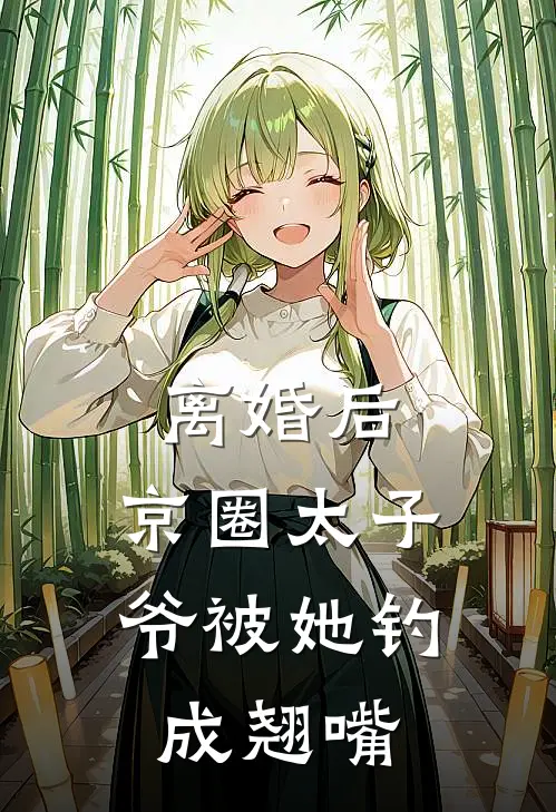 离婚后，京圈太子爷被她钓成翘嘴