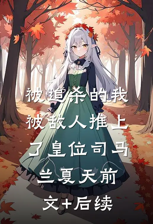 被追杀的我，被敌人推上了皇位司马兰夏天前文+后续
