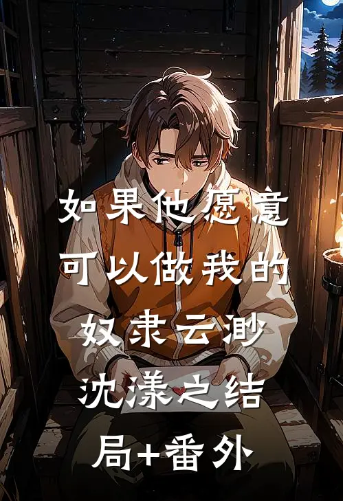 如果他愿意，可以做我的奴隶云渺沈漾之结局+番外