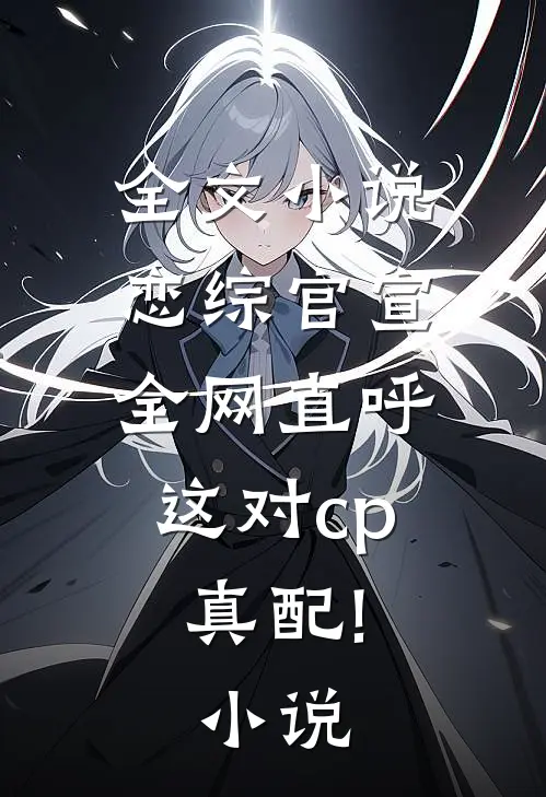 全文小说恋综官宣,全网直呼这对cp真配!小说