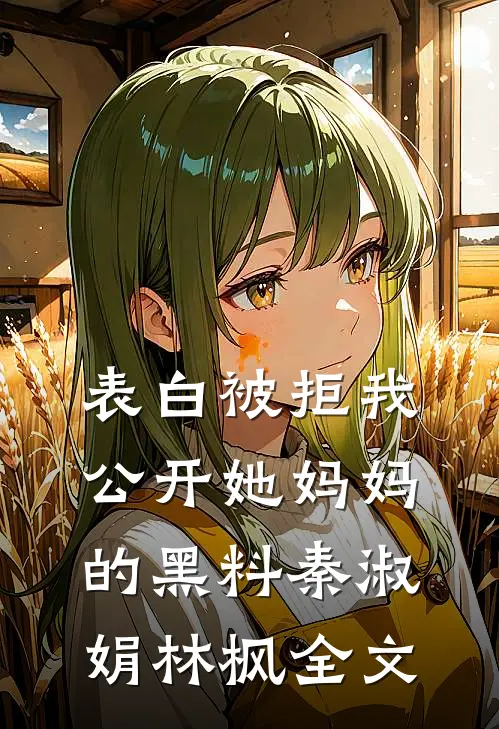 表白被拒我公开她妈妈的黑料秦淑娟林枫全文