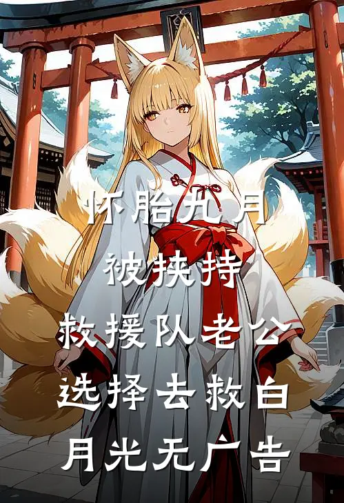 怀胎九月被挟持，救援队老公选择去救白月光无广告