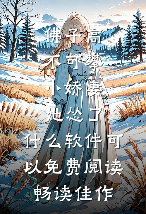 佛子高不可攀,小娇妻她怂了 ,什么软件可以免费阅读畅读佳作
