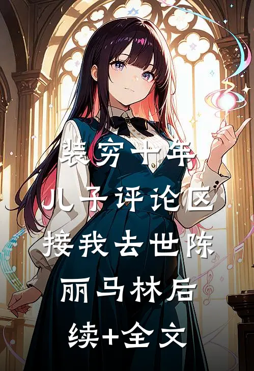 装穷十年，儿子评论区接我去世陈丽马林后续+全文