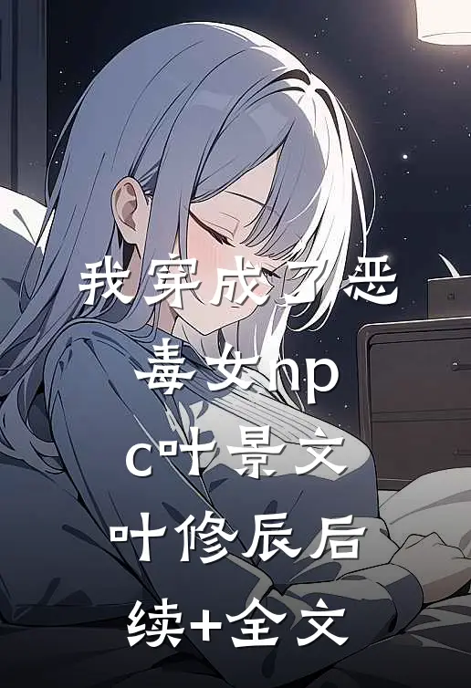我穿成了恶毒女npc叶景文叶修辰后续+全文