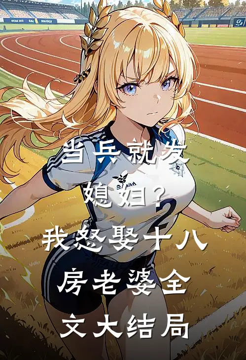 当兵就发媳妇？我怒娶十八房老婆全文大结局